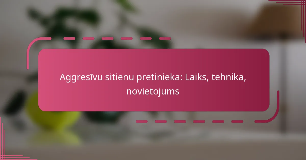 Aggresīvu sitienu pretinieka: Laiks, tehnika, novietojums