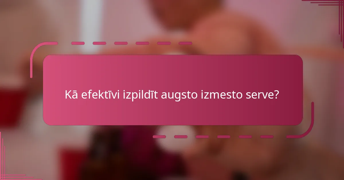Kā efektīvi izpildīt augsto izmesto serve?