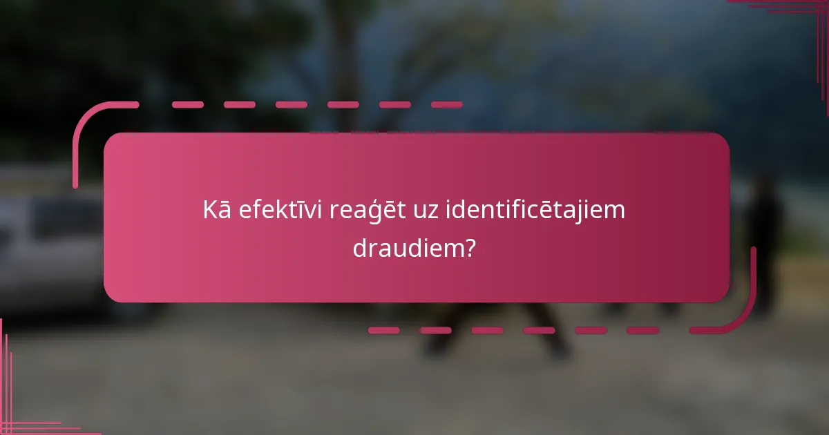 Kā efektīvi reaģēt uz identificētajiem draudiem?