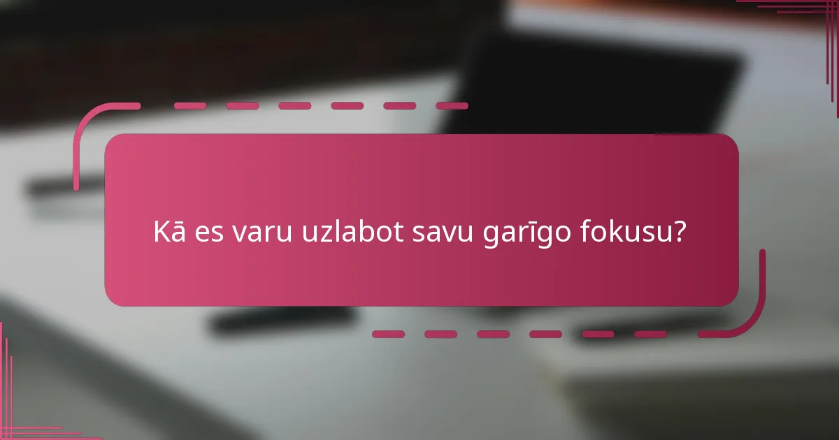 Kā es varu uzlabot savu garīgo fokusu?