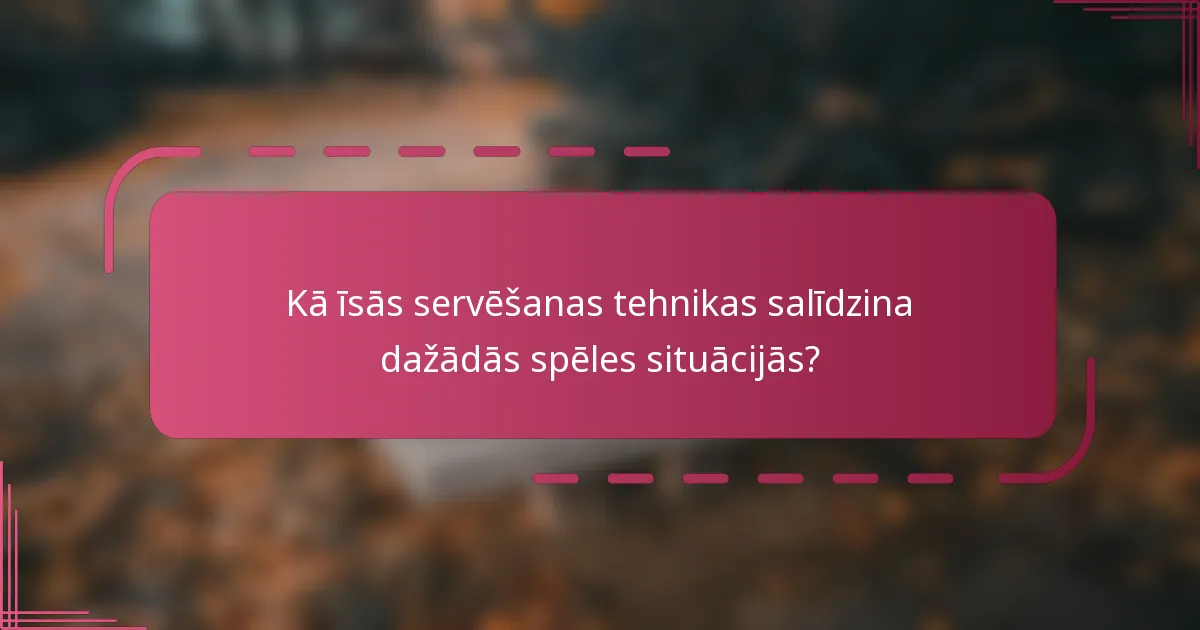 Kā īsās servēšanas tehnikas salīdzina dažādās spēles situācijās?