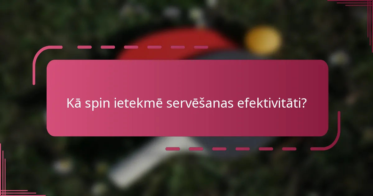 Kā spin ietekmē servēšanas efektivitāti?