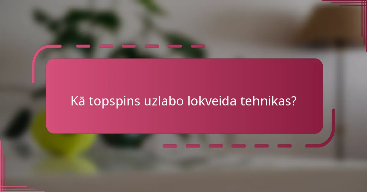 Kā topspins uzlabo lokveida tehnikas?