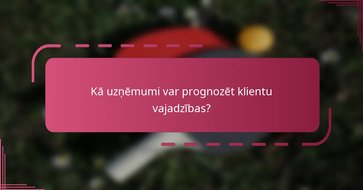 Kā uzņēmumi var prognozēt klientu vajadzības?