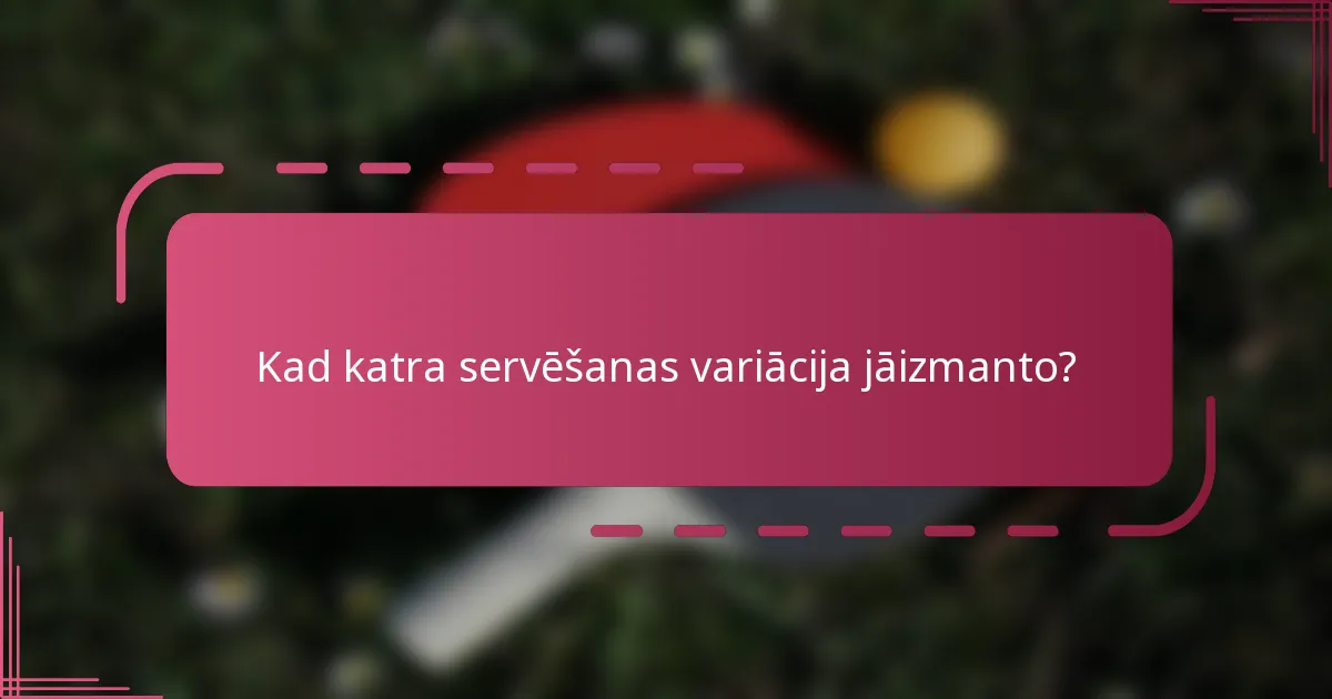 Kad katra servēšanas variācija jāizmanto?