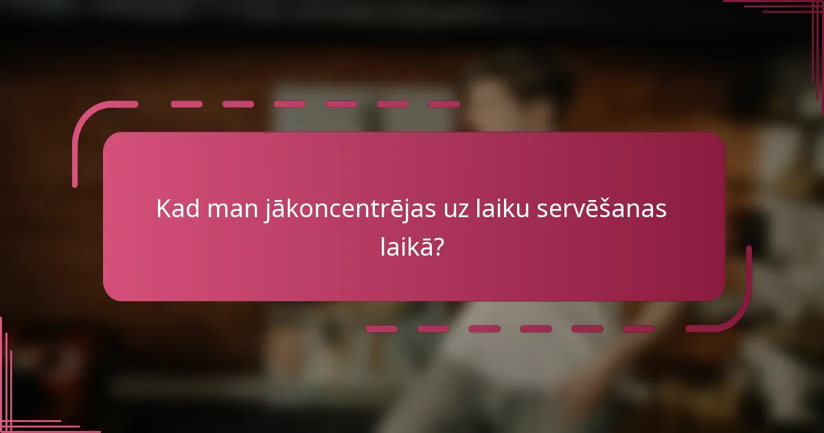 Kad man jākoncentrējas uz laiku servēšanas laikā?