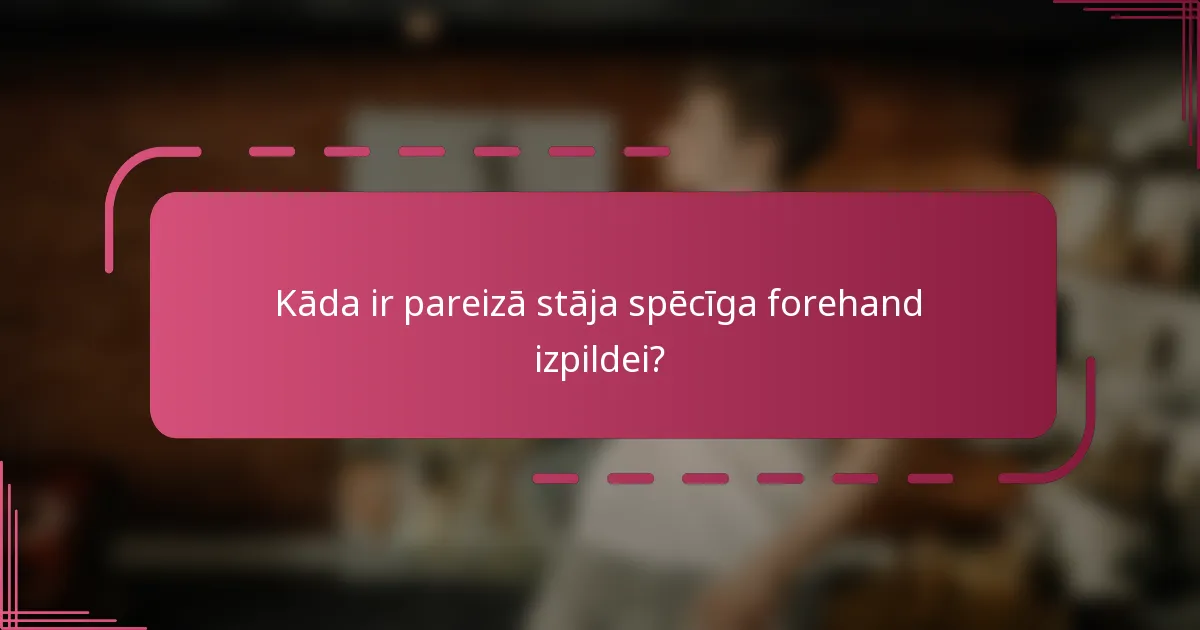 Kāda ir pareizā stāja spēcīga forehand izpildei?