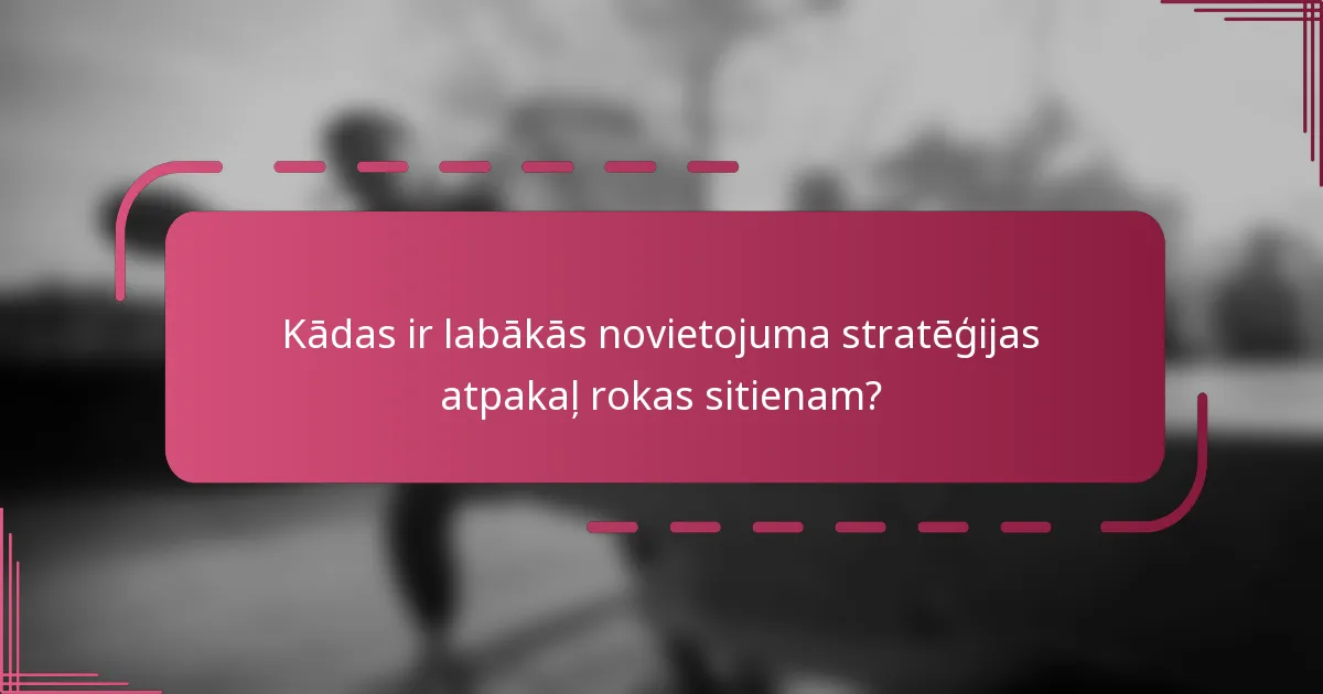 Kādas ir labākās novietojuma stratēģijas atpakaļ rokas sitienam?