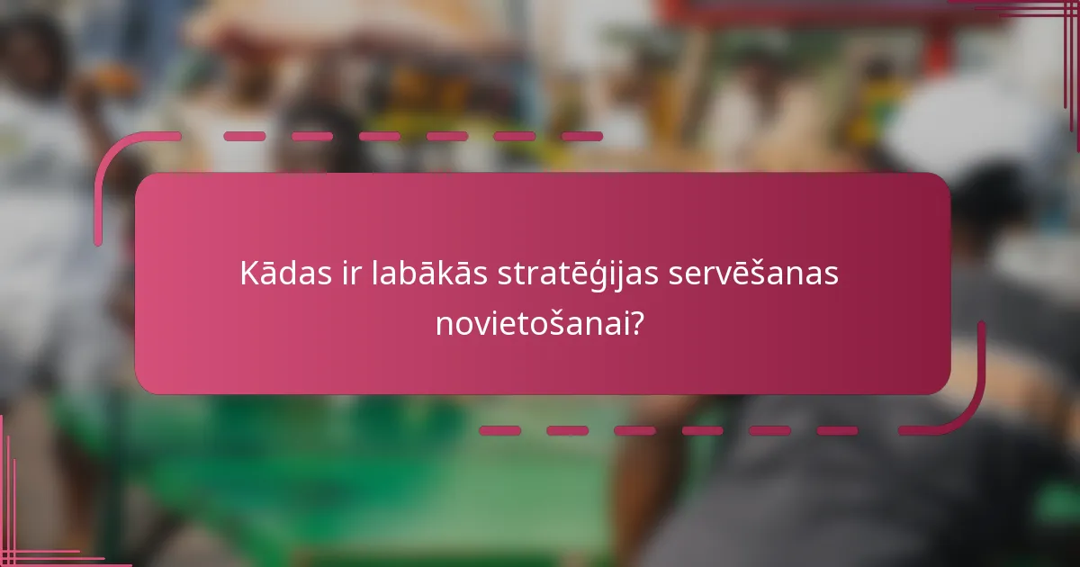 Kādas ir labākās stratēģijas servēšanas novietošanai?