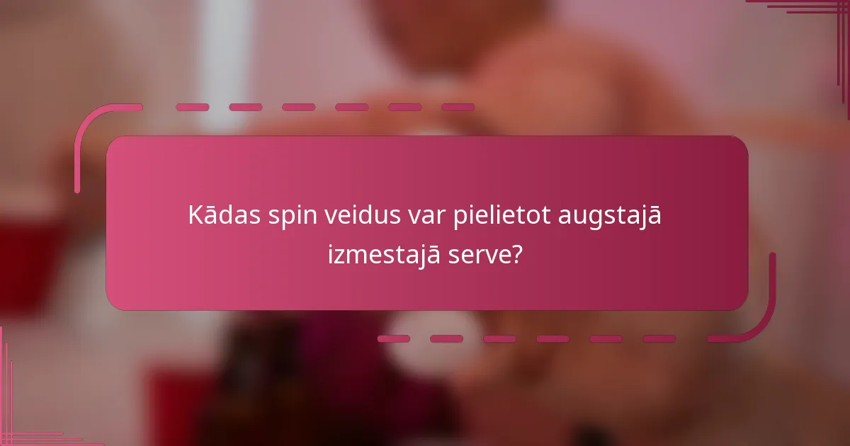 Kādas spin veidus var pielietot augstajā izmestajā serve?