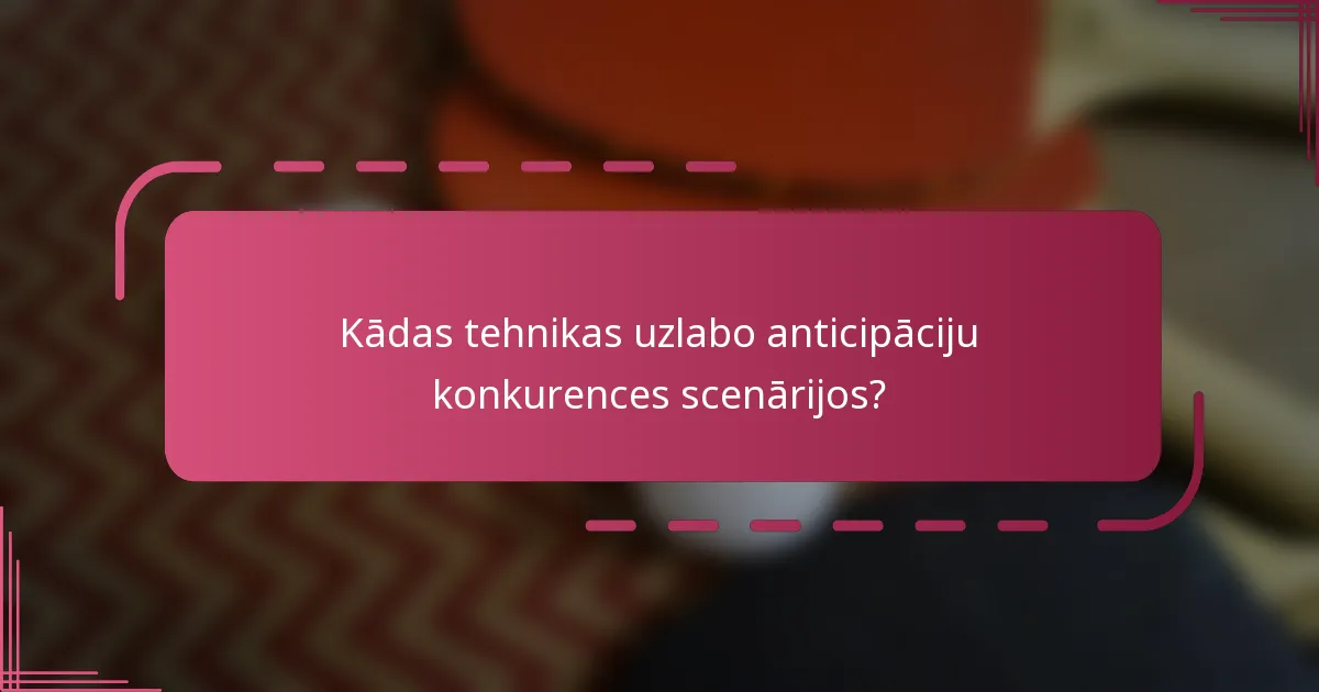 Kādas tehnikas uzlabo anticipāciju konkurences scenārijos?