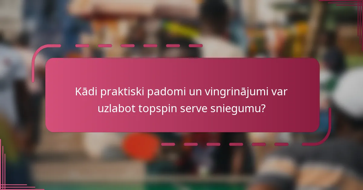 Kādi praktiski padomi un vingrinājumi var uzlabot topspin serve sniegumu?