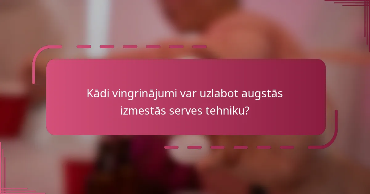 Kādi vingrinājumi var uzlabot augstās izmestās serves tehniku?